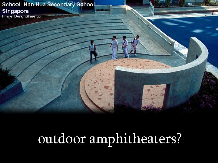 School: Nan Hua Secondary School Singapore Image: Design. Share. com outdoor amphitheaters? 