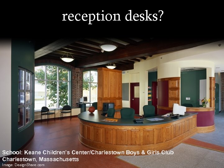 reception desks? School: Keane Children’s Center/Charlestown Boys & Girls Club Charlestown, Massachusetts Image: Design.
