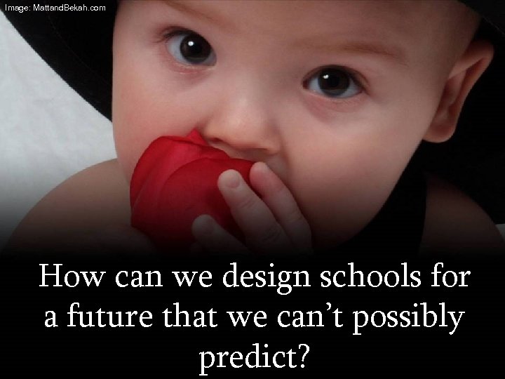 Image: Mattand. Bekah. com How can we design schools for a future that we
