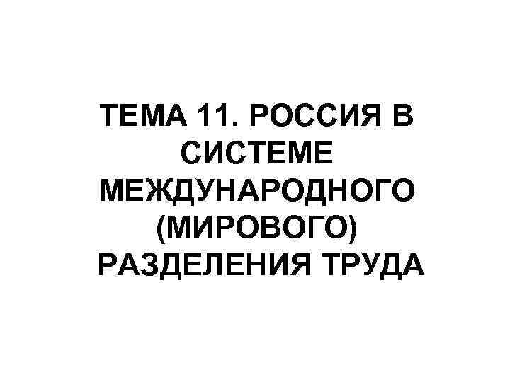 ТЕМА 11. РОССИЯ В СИСТЕМЕ МЕЖДУНАРОДНОГО (МИРОВОГО) РАЗДЕЛЕНИЯ ТРУДА 