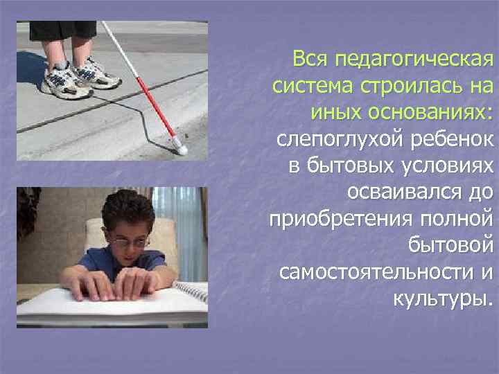  Вся педагогическая система строилась на иных основаниях: слепоглухой ребенок в бытовых условиях осваивался