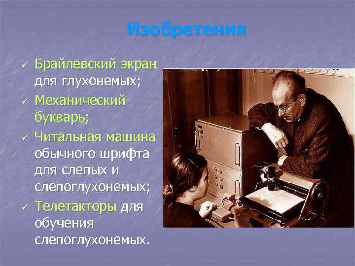 Изобретения ü ü Брайлевский экран для глухонемых; Механический букварь; Читальная машина обычного шрифта для