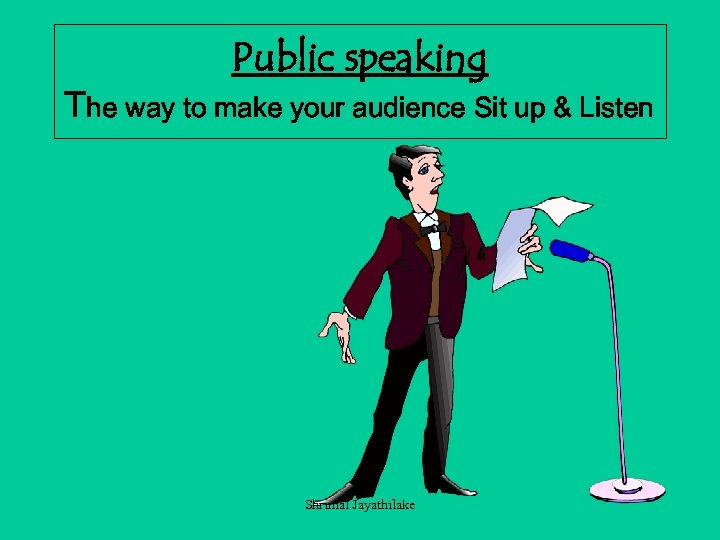 Public speaking The way to make your audience Sit up & Listen Shrimal Jayathilake