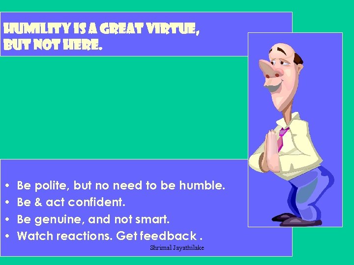 Humility is a great virtue, but not here. • • Be polite, but no