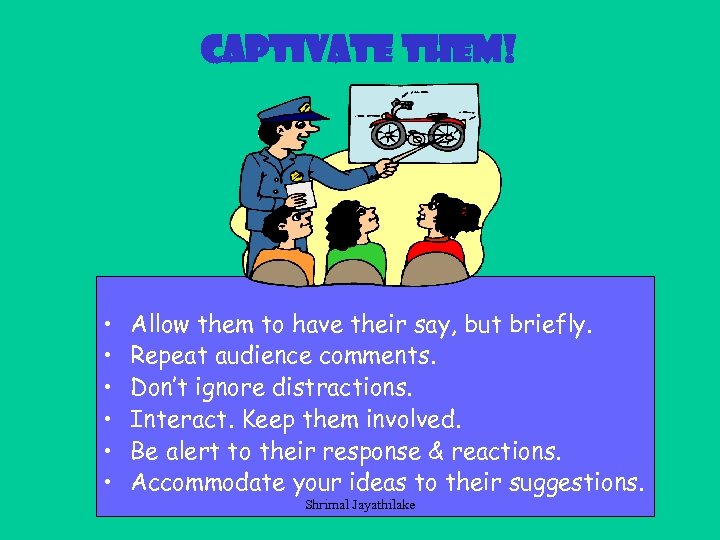 Captivate them! • • • Allow them to have their say, but briefly. Repeat