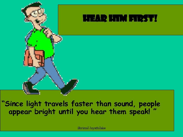 Hear Him first! “Since light travels faster than sound, people appear bright until you