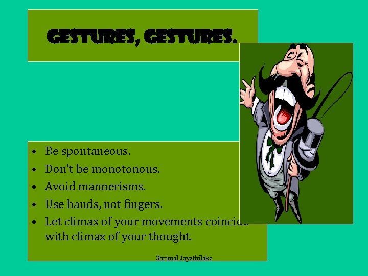 Gestures, gestures. • • • Be spontaneous. Don’t be monotonous. Avoid mannerisms. Use hands,