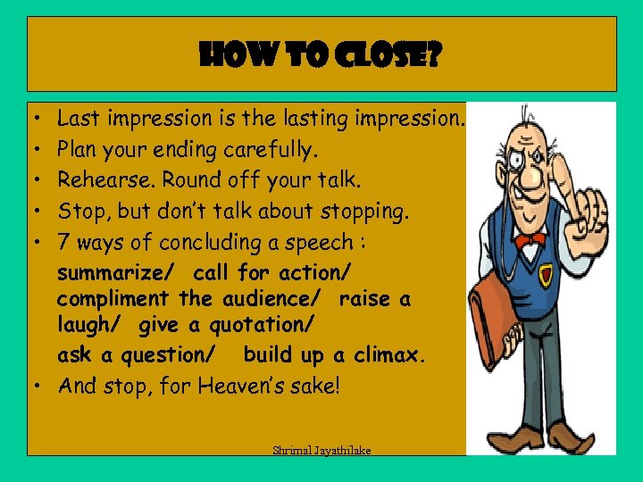 How to close? • • • Last impression is the lasting impression. Plan your