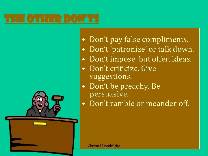 The other don’ts • • Don’t pay false compliments. Don’t ‘patronize’ or talk down.