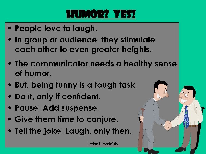 Humor? Yes! • People love to laugh. • In group or audience, they stimulate