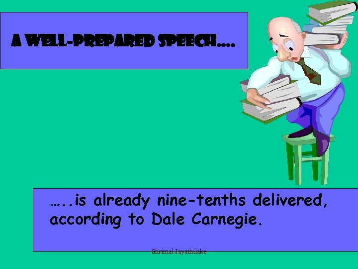 A well-prepared speech…. …. . is already nine-tenths delivered, according to Dale Carnegie. Shrimal