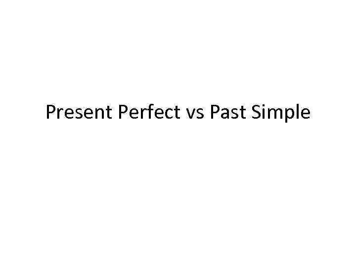 Present Perfect vs Past Simple 