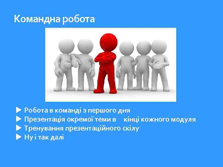 Командна робота Робота в команді з першого дня Презентація окремої теми в кінці кожного