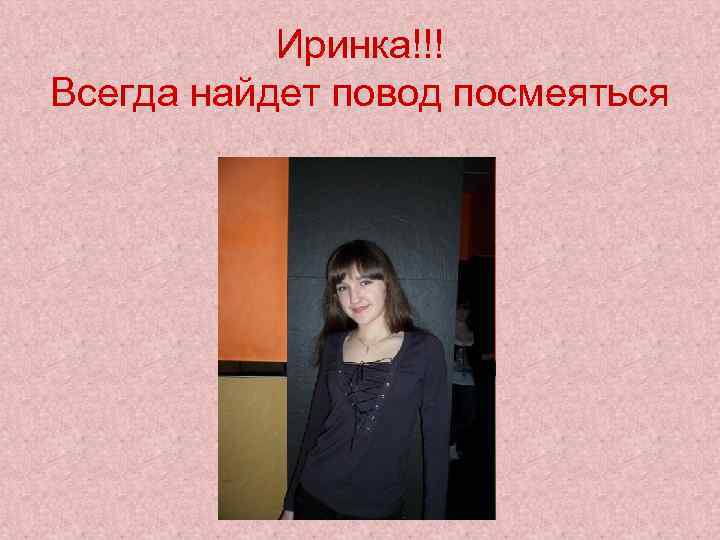 Иринка!!! Всегда найдет повод посмеяться 