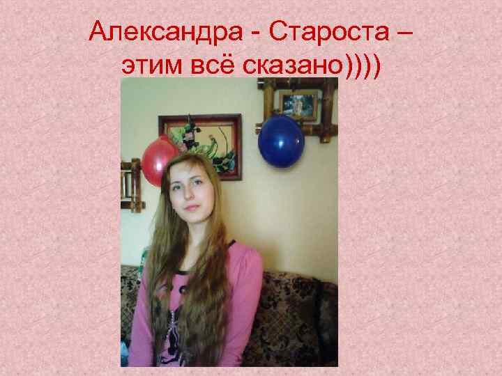 Александра - Староста – этим всё сказано)))) 