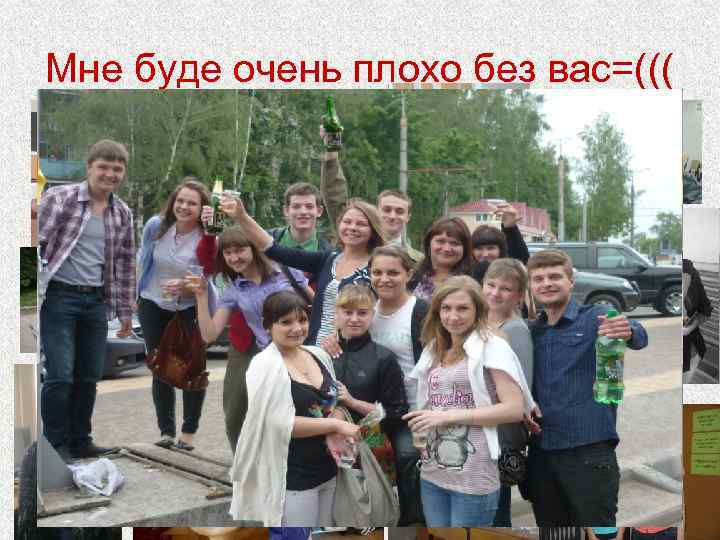 Мне буде очень плохо без вас=((( 