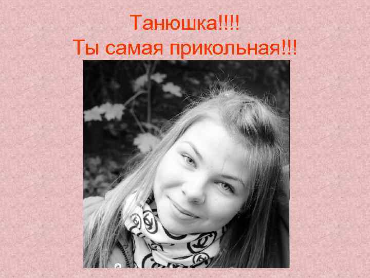 Танюшка!!!! Ты самая прикольная!!! 