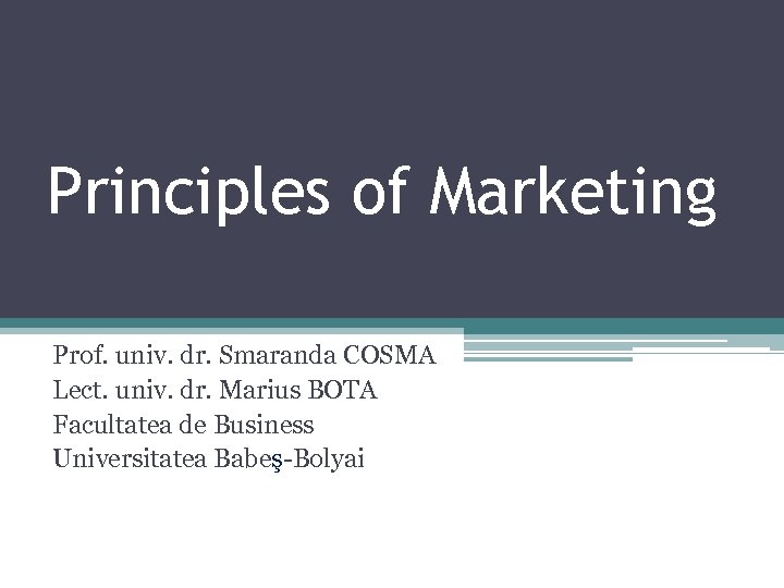 Principles of Marketing Prof. univ. dr. Smaranda COSMA Lect. univ. dr. Marius BOTA Facultatea