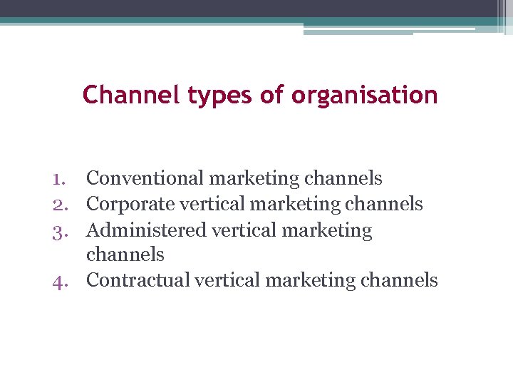 Channel types of organisation 1. Conventional marketing channels 2. Corporate vertical marketing channels 3.