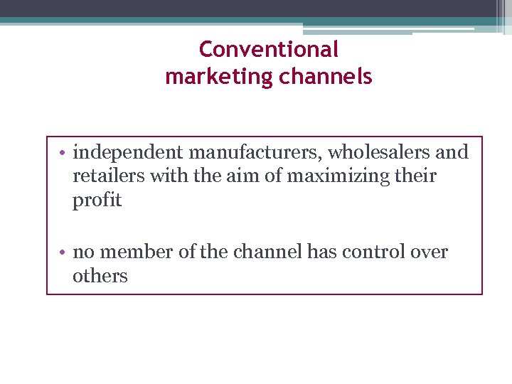 Conventional marketing channels • independent manufacturers, wholesalers and retailers with the aim of maximizing