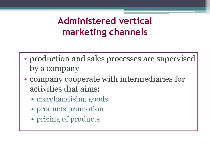 Administered vertical marketing channels • production and sales processes are supervised by a company