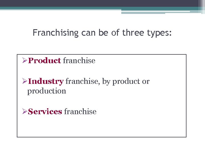 Franchising can be of three types: ØProduct franchise ØIndustry franchise, by product or production