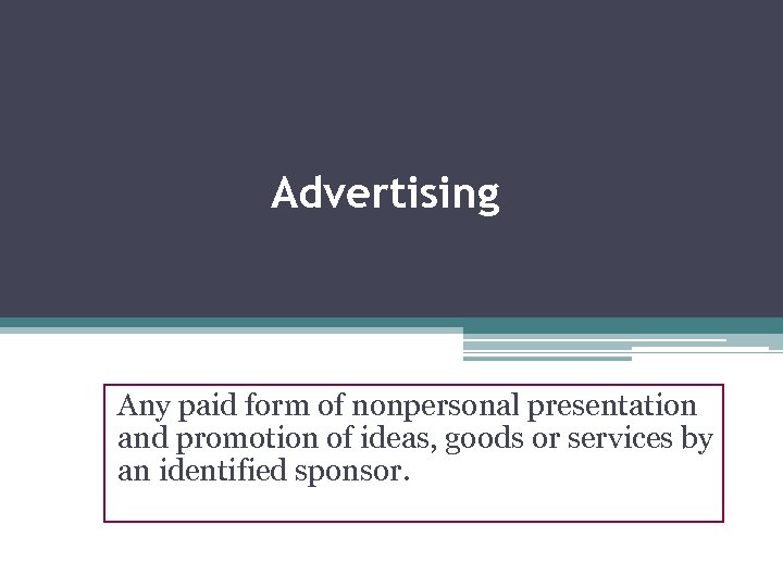 Advertising Any paid form of nonpersonal presentation and promotion of ideas, goods or services