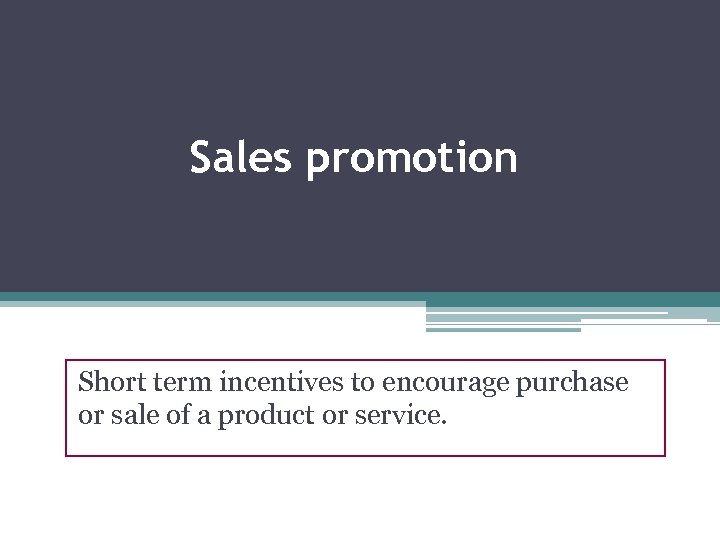 Sales promotion Short term incentives to encourage purchase or sale of a product or