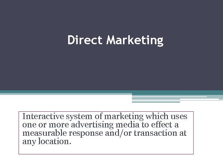 Direct Marketing Interactive system of marketing which uses one or more advertising media to