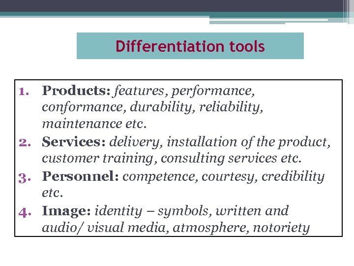 Differentiation tools 1. Products: features, performance, conformance, durability, reliability, maintenance etc. 2. Services: delivery,