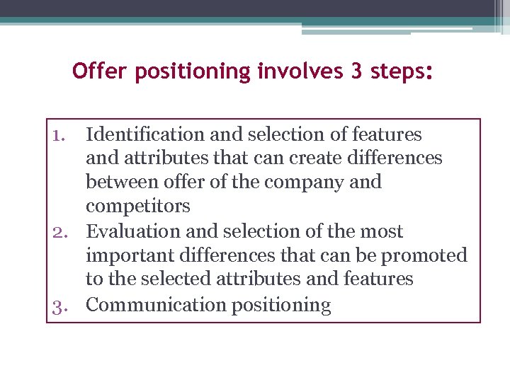 Offer positioning involves 3 steps: 1. Identification and selection of features and attributes that