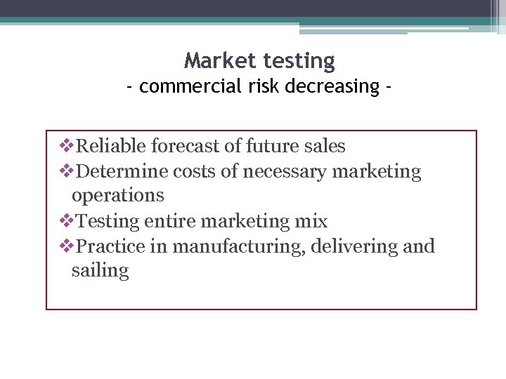 Market testing - commercial risk decreasing - v. Reliable forecast of future sales v.
