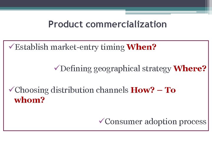 Product commercialization üEstablish market-entry timing When? üDefining geographical strategy Where? üChoosing distribution channels How?