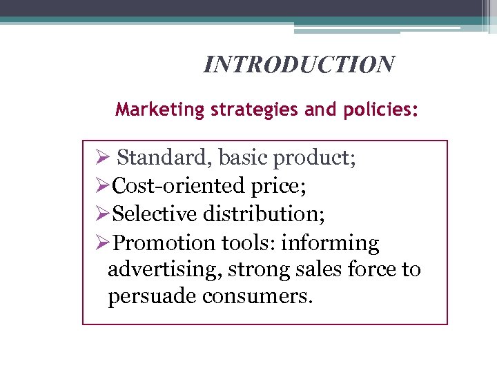 INTRODUCTION Marketing strategies and policies: Ø Standard, basic product; ØCost-oriented price; ØSelective distribution; ØPromotion