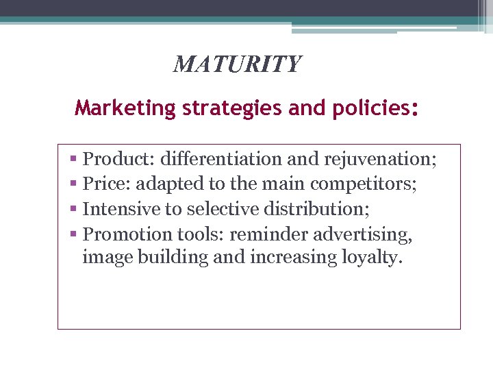 MATURITY Marketing strategies and policies: § Product: differentiation and rejuvenation; § Price: adapted to