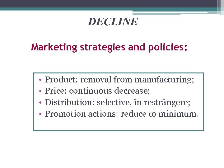 DECLINE Marketing strategies and policies: • • Product: removal from manufacturing; Price: continuous decrease;
