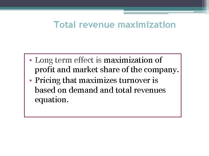 Total revenue maximization • Long term effect is maximization of profit and market share