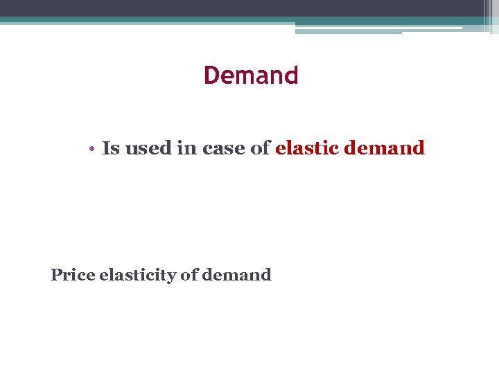 Demand • Is used in case of elastic demand Price elasticity of demand 