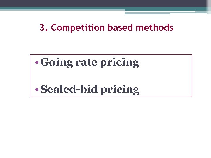 3. Competition based methods • Going rate pricing • Sealed-bid pricing 