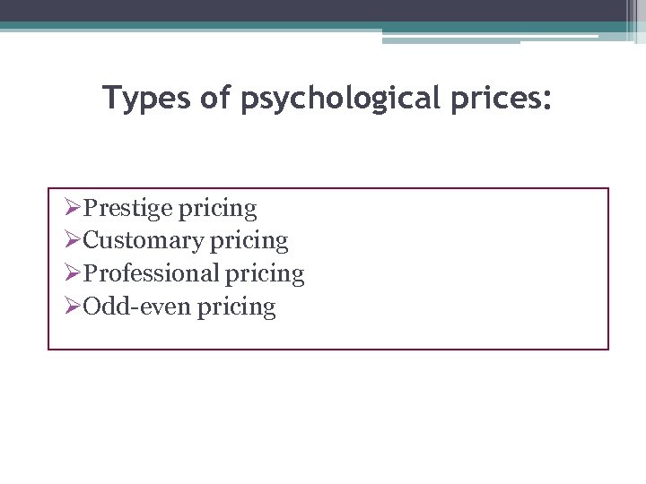 Types of psychological prices: ØPrestige pricing ØCustomary pricing ØProfessional pricing ØOdd-even pricing 
