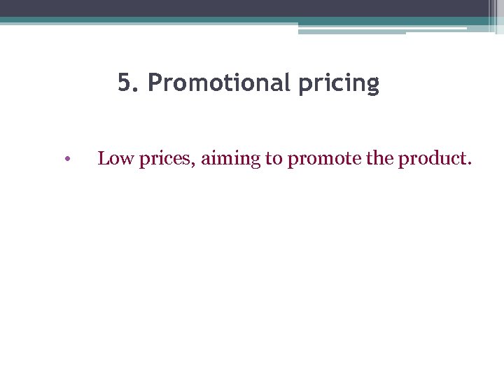 5. Promotional pricing • Low prices, aiming to promote the product. 