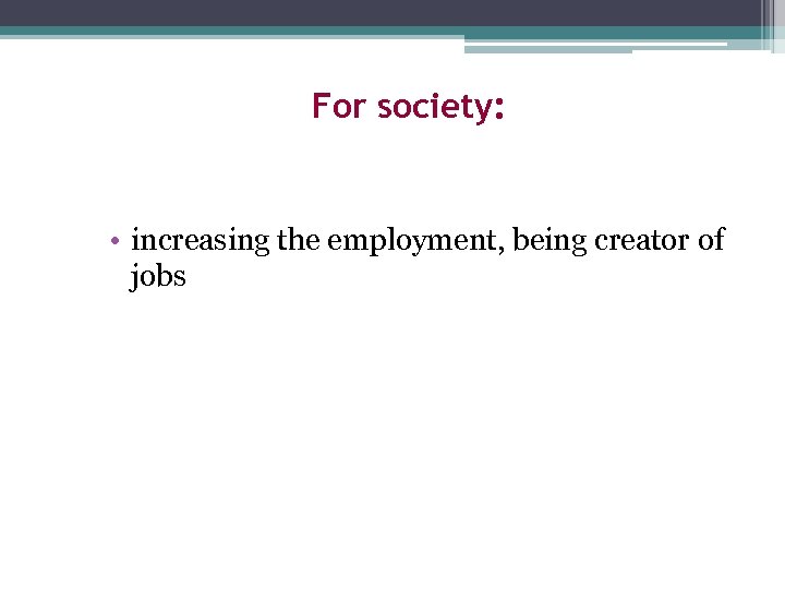 For society: • increasing the employment, being creator of jobs 