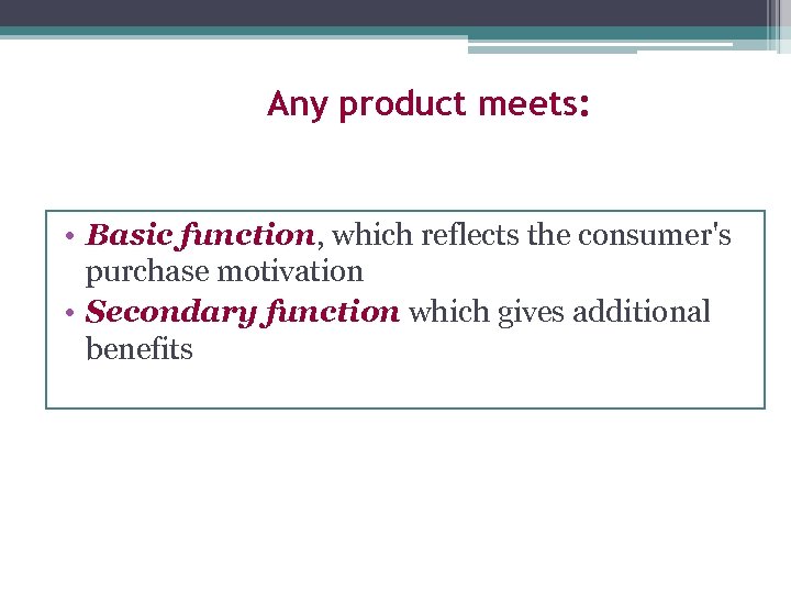 Any product meets: • Basic function, which reflects the consumer's purchase motivation • Secondary