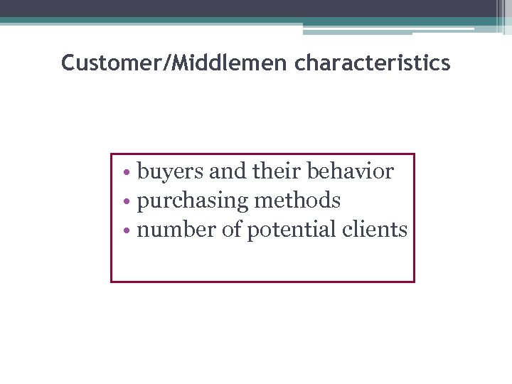 Customer/Middlemen characteristics • buyers and their behavior • purchasing methods • number of potential