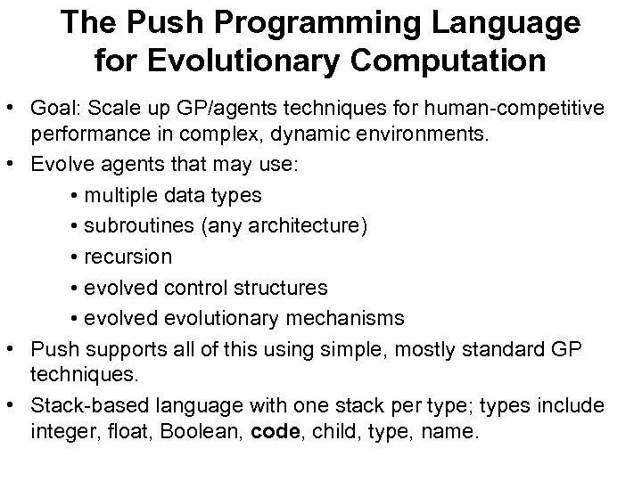 The Push Programming Language for Evolutionary Computation • Goal: Scale up GP/agents techniques for