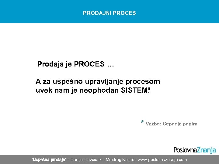 PRODAJNI PROCES Prodaja je PROCES … A za uspešno upravljanje procesom uvek nam je