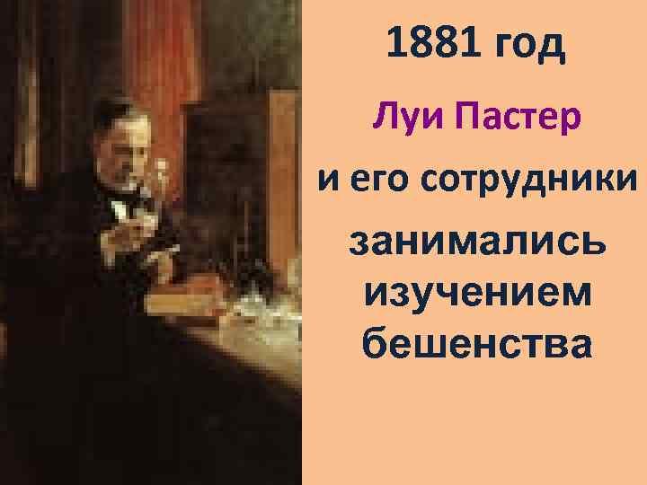 1881 год Луи Пастер и его сотрудники занимались изучением бешенства 