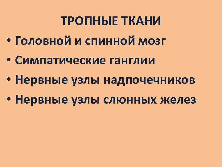 ТРОПНЫЕ ТКАНИ • Головной и спинной мозг • Симпатические ганглии • Нервные узлы надпочечников