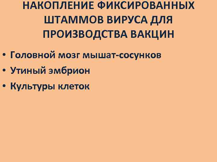 НАКОПЛЕНИЕ ФИКСИРОВАННЫХ ШТАММОВ ВИРУСА ДЛЯ ПРОИЗВОДСТВА ВАКЦИН • Головной мозг мышат-сосунков • Утиный эмбрион