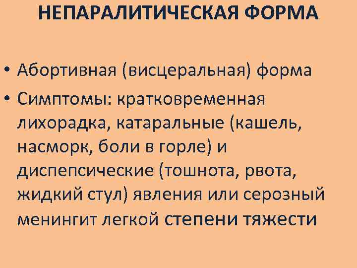 НЕПАРАЛИТИЧЕСКАЯ ФОРМА • Абортивная (висцеральная) форма • Симптомы: кратковременная лихорадка, катаральные (кашель, насморк, боли